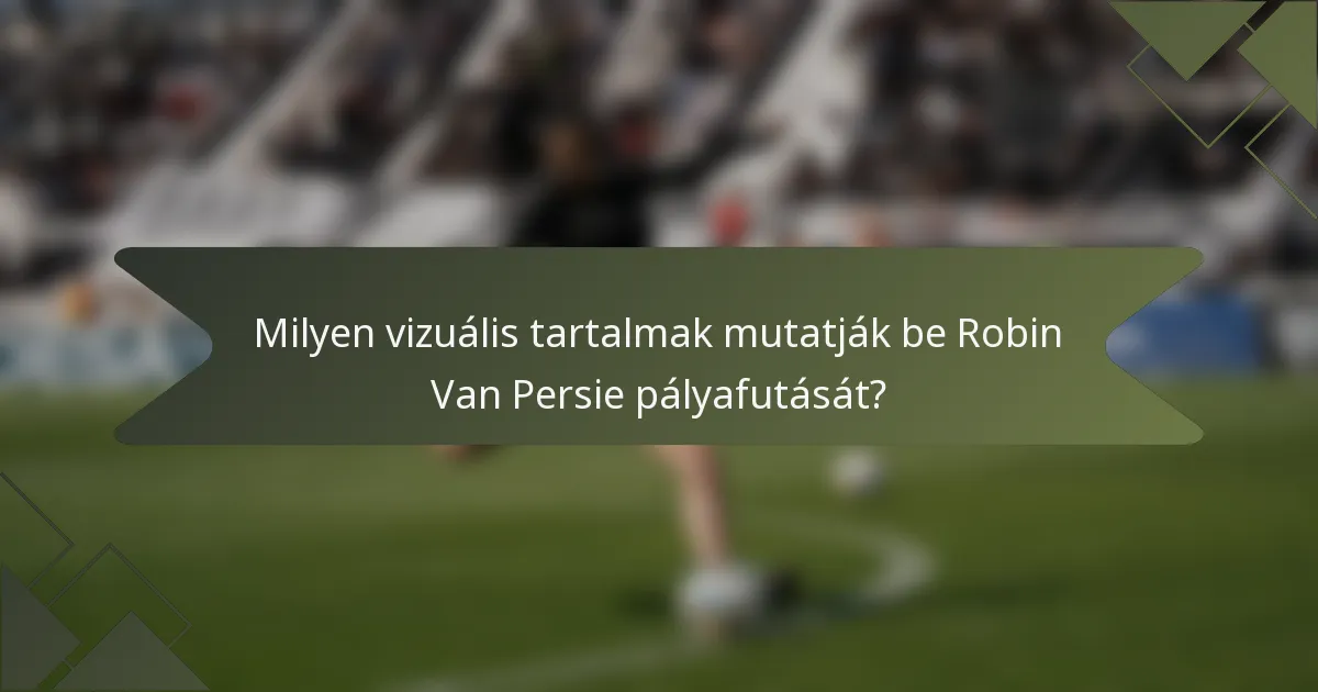 Milyen vizuális tartalmak mutatják be Robin Van Persie pályafutását?